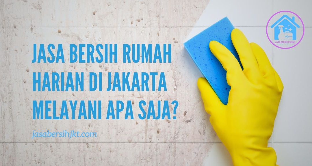 Jasa Bersih Rumah Harian Di Jakarta Melayani Apa Saja?